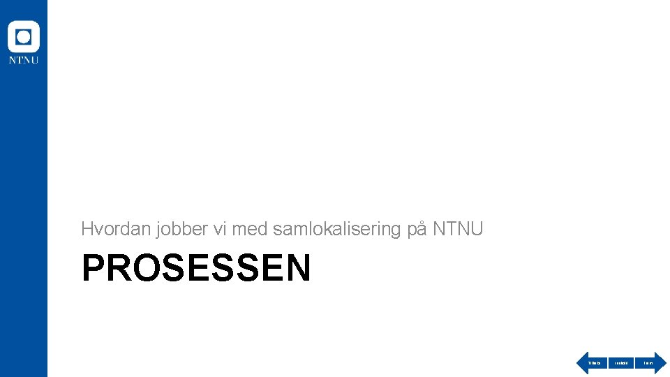 Hvordan jobber vi med samlokalisering på NTNU PROSESSEN Tilbake Innhold Frem 