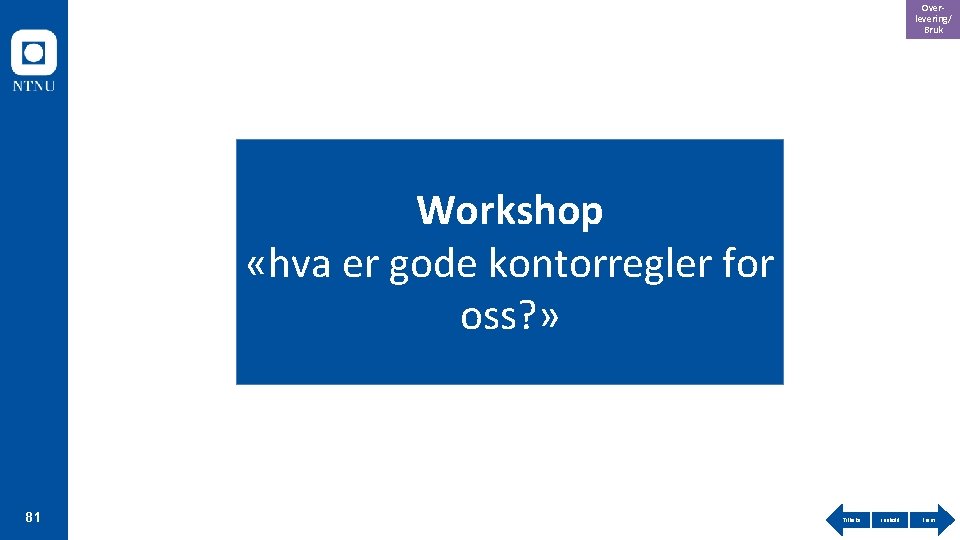 Overlevering/ Bruk Workshop «hva er gode kontorregler for oss? » 81 Tilbake Innhold Frem