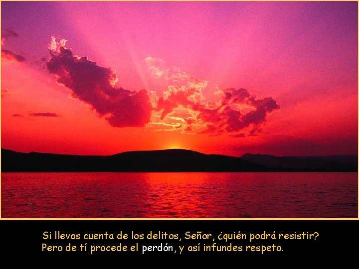 Si llevas cuenta de los delitos, Señor, ¿quién podrá resistir? Pero de tí procede