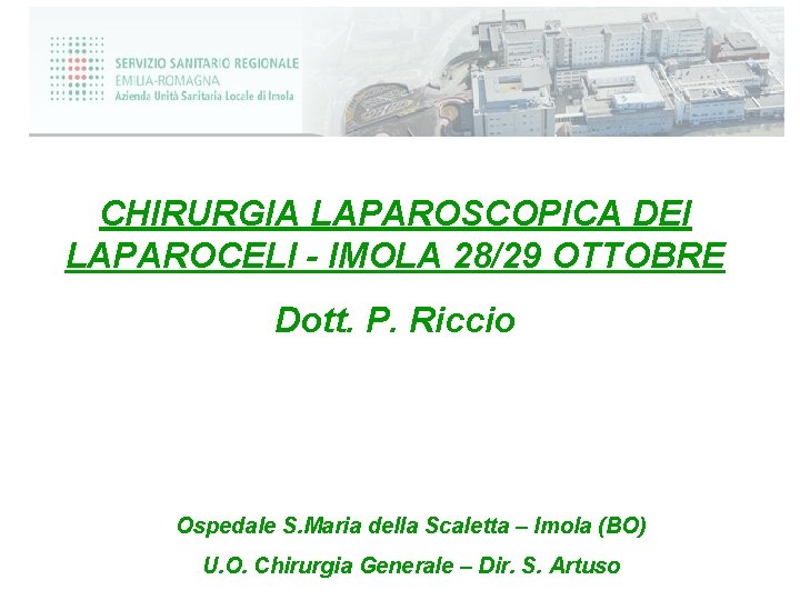 CHIRURGIA LAPAROSCOPICA DEI LAPAROCELI - IMOLA 28/29 OTTOBRE Dott. P. Riccio Ospedale S. Maria