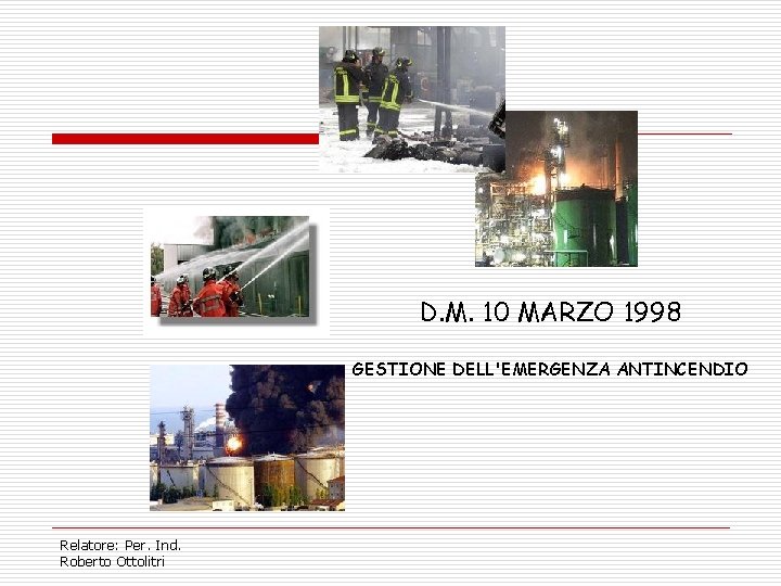 D. M. 10 MARZO 1998 GESTIONE DELL'EMERGENZA ANTINCENDIO Relatore: Per. Ind. Roberto Ottolitri 