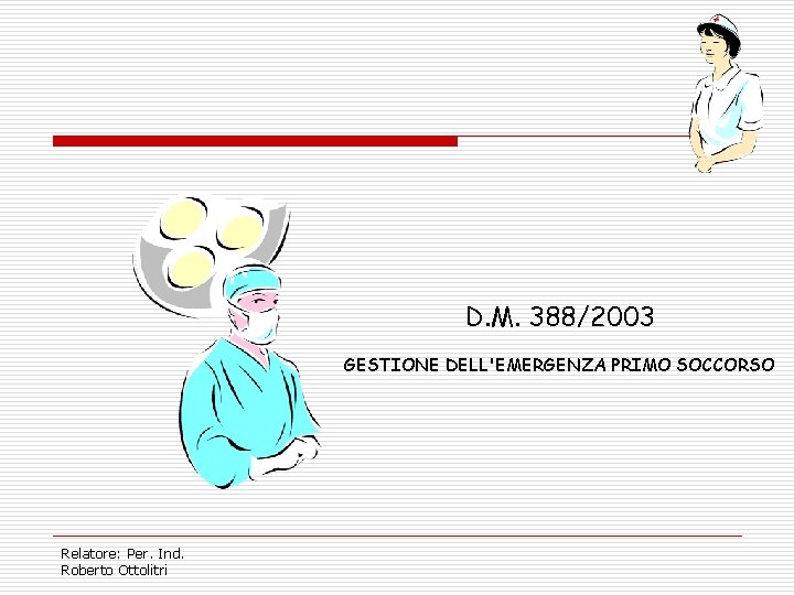 D. M. 388/2003 GESTIONE DELL'EMERGENZA PRIMO SOCCORSO Relatore: Per. Ind. Roberto Ottolitri 