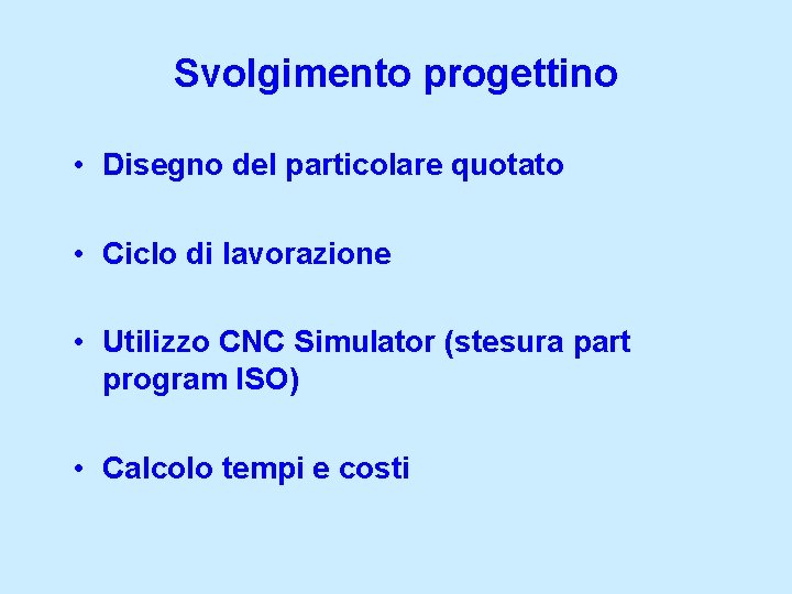 Svolgimento progettino • Disegno del particolare quotato • Ciclo di lavorazione • Utilizzo CNC