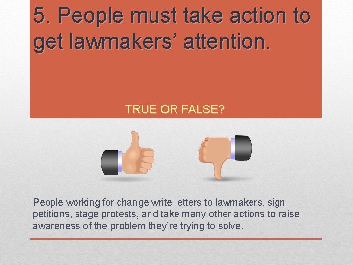 5. People must take action to get lawmakers’ attention. TRUE OR FALSE? People working 5. People must take action to get lawmakers’ attention. TRUE OR FALSE? People working