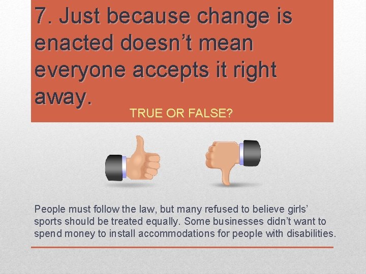 7. Just because change is enacted doesn’t mean everyone accepts it right away. TRUE 7. Just because change is enacted doesn’t mean everyone accepts it right away. TRUE