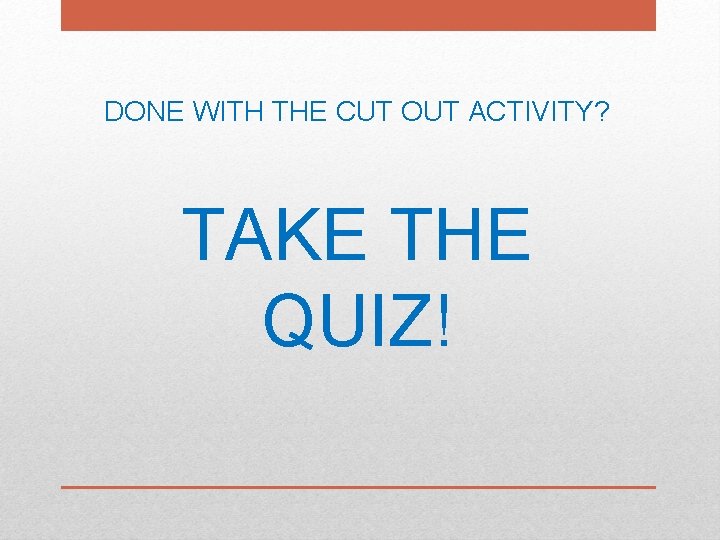 DONE WITH THE CUT OUT ACTIVITY? TAKE THE QUIZ! DONE WITH THE CUT OUT ACTIVITY? TAKE THE QUIZ!