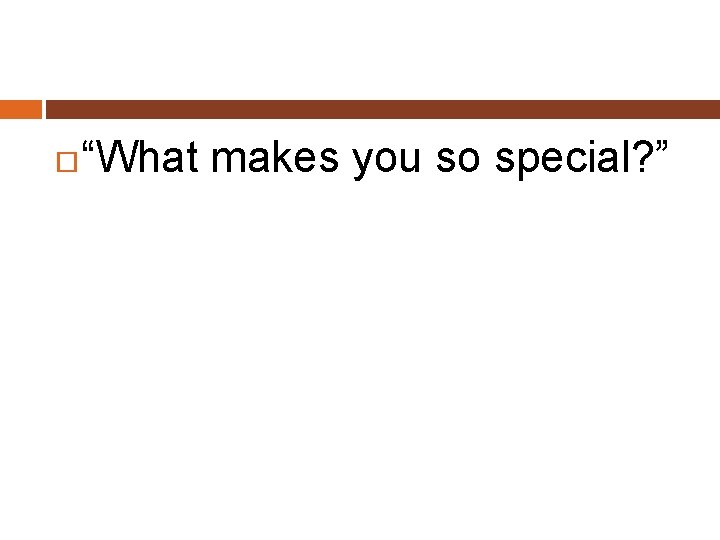  “What makes you so special? ” 