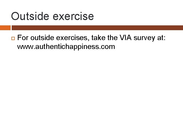 Outside exercise For outside exercises, take the VIA survey at: www. authentichappiness. com 
