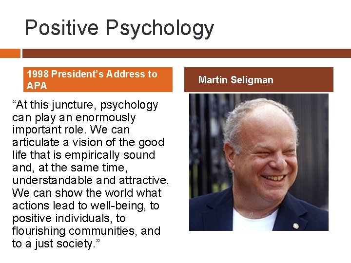 Positive Psychology 1998 President’s Address to APA “At this juncture, psychology can play an