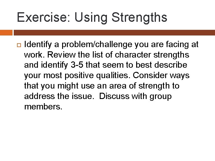 Exercise: Using Strengths Identify a problem/challenge you are facing at work. Review the list