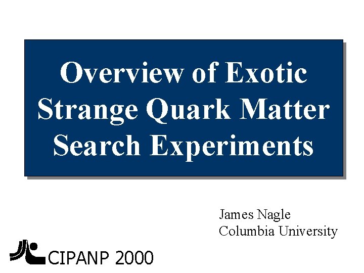 Overview of Exotic Strange Quark Matter Search Experiments James Nagle Columbia University CIPANP 2000