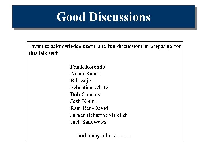 Good Discussions I want to acknowledge useful and fun discussions in preparing for this