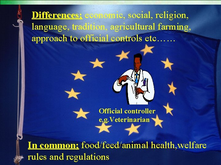 Differences; economic, social, religion, language, tradition, agricultural farming, approach to official controls etc…… Official Differences; economic, social, religion, language, tradition, agricultural farming, approach to official controls etc…… Official