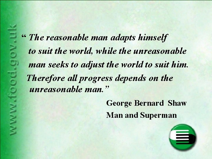 “ The reasonable man adapts himself to suit the world, while the unreasonable man “ The reasonable man adapts himself to suit the world, while the unreasonable man