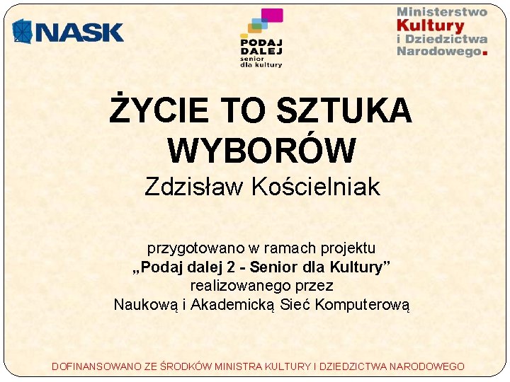 ŻYCIE TO SZTUKA WYBORÓW Zdzisław Kościelniak przygotowano w ramach projektu „Podaj dalej 2 -