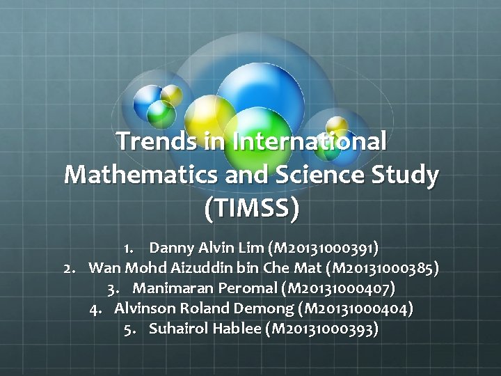 Trends in International Mathematics and Science Study (TIMSS) 1. Danny Alvin Lim (M 20131000391)