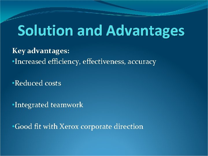Solution and Advantages Key advantages: • Increased efficiency, effectiveness, accuracy • Reduced costs • Solution and Advantages Key advantages: • Increased efficiency, effectiveness, accuracy • Reduced costs •