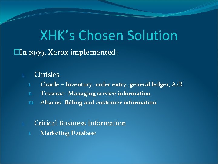 XHK’s Chosen Solution �In 1999, Xerox implemented: Chrisles 1. I. II. III. Oracle – XHK’s Chosen Solution �In 1999, Xerox implemented: Chrisles 1. I. II. III. Oracle –