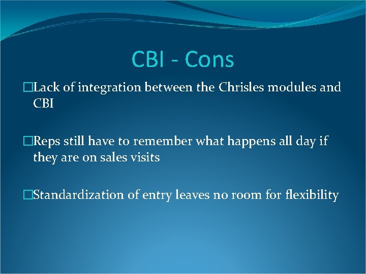 CBI - Cons �Lack of integration between the Chrisles modules and CBI �Reps still CBI - Cons �Lack of integration between the Chrisles modules and CBI �Reps still