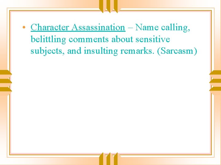  • Character Assassination – Name calling, belittling comments about sensitive subjects, and insulting