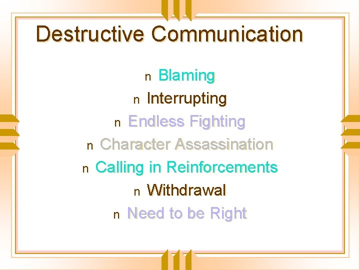 Destructive Communication Blaming n Interrupting n Endless Fighting n Character Assassination n Calling in