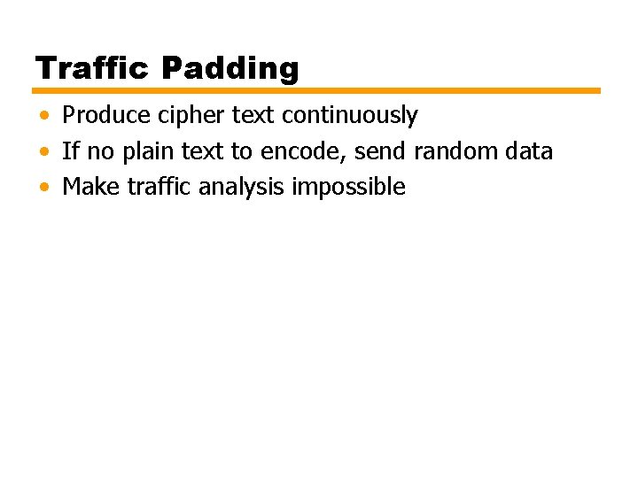 Traffic Padding • Produce cipher text continuously • If no plain text to encode,