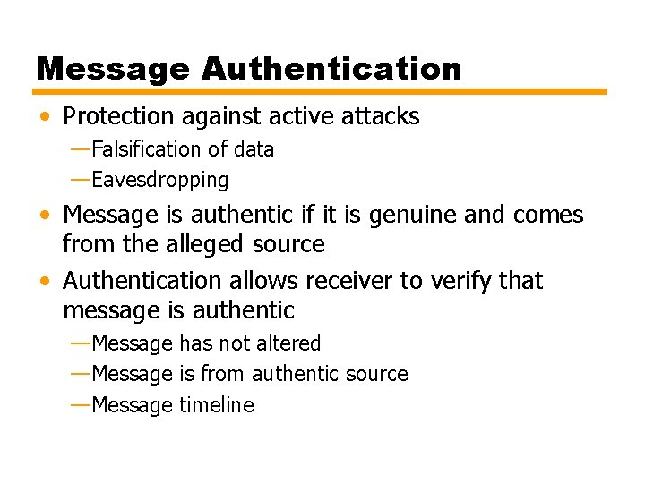 Message Authentication • Protection against active attacks —Falsification of data —Eavesdropping • Message is