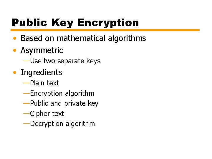 Public Key Encryption • Based on mathematical algorithms • Asymmetric —Use two separate keys