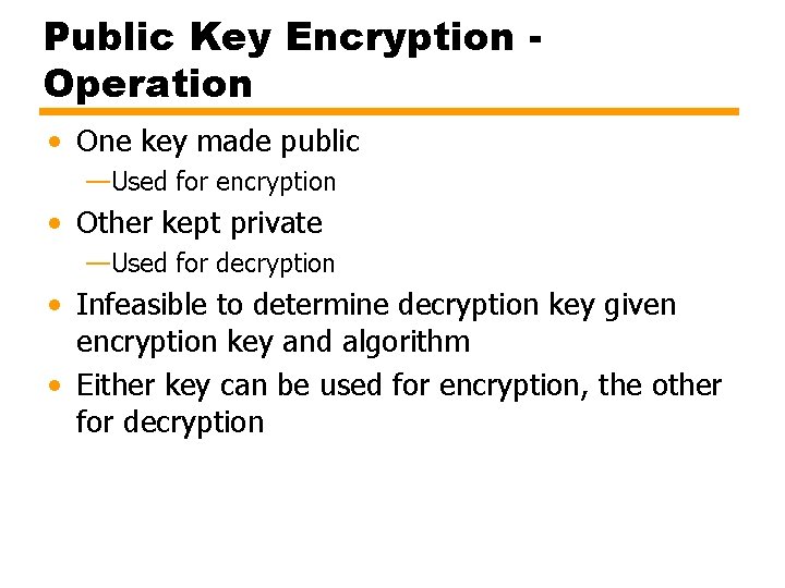 Public Key Encryption Operation • One key made public —Used for encryption • Other