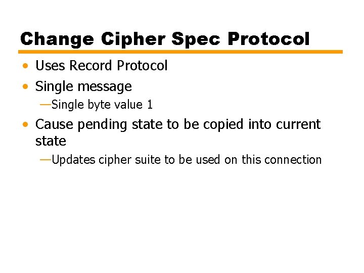 Change Cipher Spec Protocol • Uses Record Protocol • Single message —Single byte value