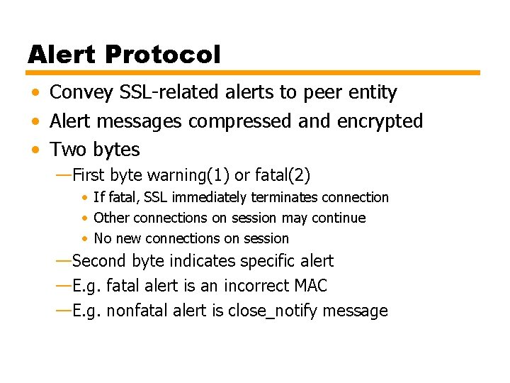 Alert Protocol • Convey SSL-related alerts to peer entity • Alert messages compressed and