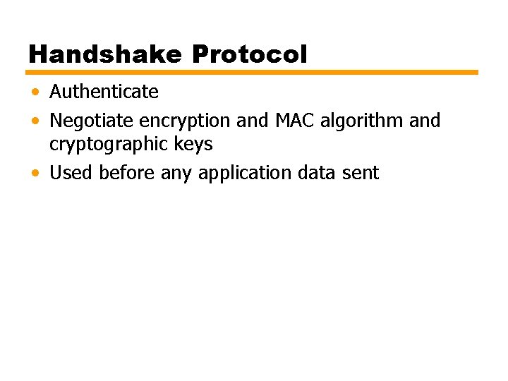 Handshake Protocol • Authenticate • Negotiate encryption and MAC algorithm and cryptographic keys •