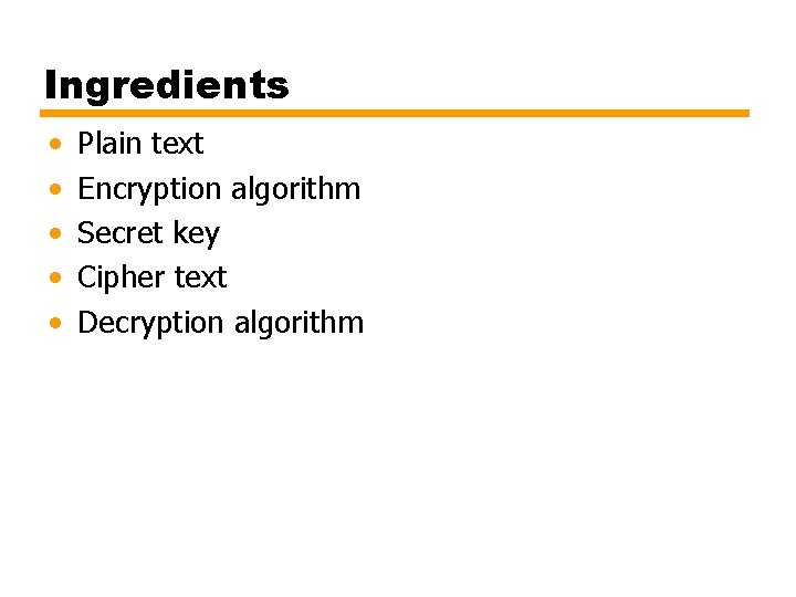 Ingredients • • • Plain text Encryption algorithm Secret key Cipher text Decryption algorithm
