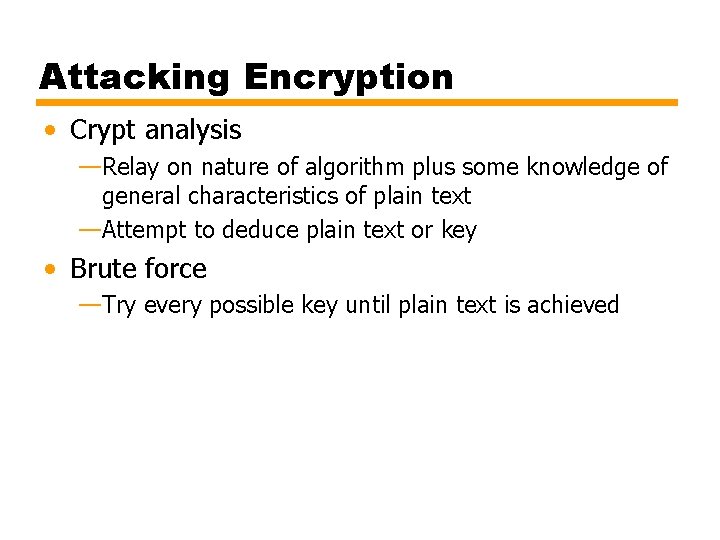 Attacking Encryption • Crypt analysis —Relay on nature of algorithm plus some knowledge of