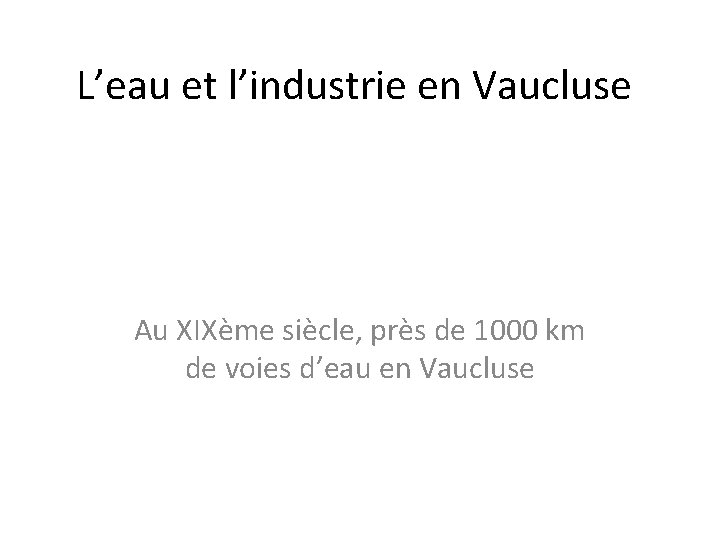 L’eau et l’industrie en Vaucluse Au XIXème siècle, près de 1000 km de voies