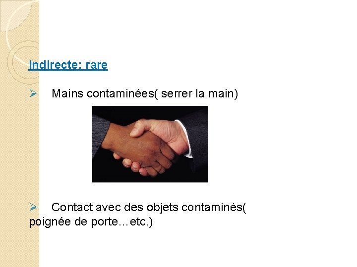 Indirecte: rare Ø Mains contaminées( serrer la main) Ø Contact avec des objets contaminés(