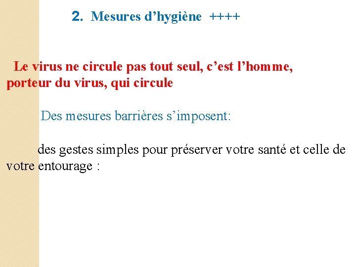  2. Mesures d’hygiène ++++ Le virus ne circule pas tout seul, c’est l’homme,
