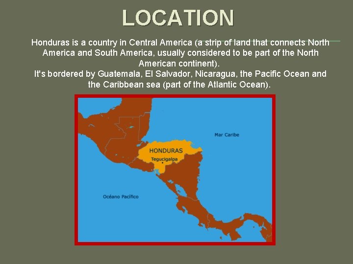 LOCATION Honduras is a country in Central America (a strip of land that connects