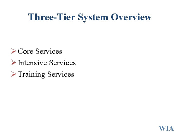 Three-Tier System Overview Ø Core Services Ø Intensive Services Ø Training Services WIA Three-Tier System Overview Ø Core Services Ø Intensive Services Ø Training Services WIA