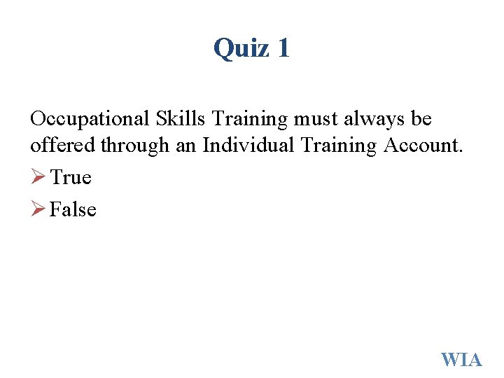 Quiz 1 Occupational Skills Training must always be offered through an Individual Training Account. Quiz 1 Occupational Skills Training must always be offered through an Individual Training Account.