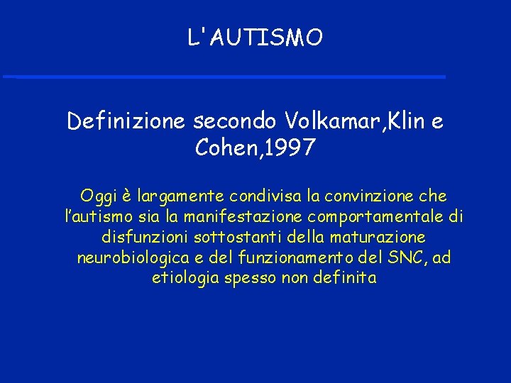 L'AUTISMO Definizione secondo Volkamar, Klin e Cohen, 1997 Oggi è largamente condivisa la convinzione