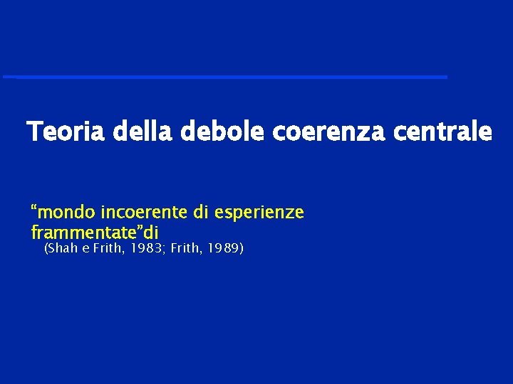 Teoria della debole coerenza centrale “mondo incoerente di esperienze frammentate”di (Shah e Frith, 1983;