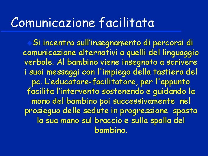 Comunicazione facilitata Si incentra sull’insegnamento di percorsi di comunicazione alternativi a quelli del linguaggio