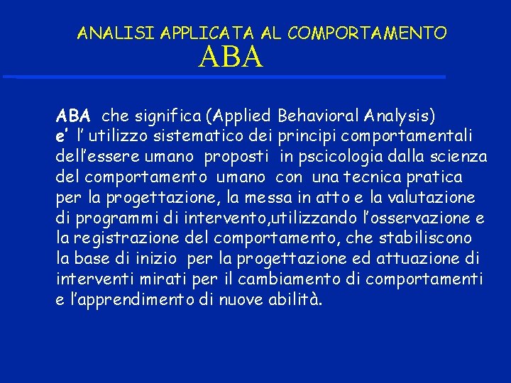 ANALISI APPLICATA AL COMPORTAMENTO ABA che significa (Applied Behavioral Analysis) e’ l’ utilizzo sistematico