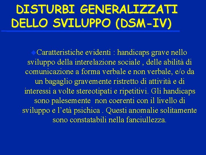 DISTURBI GENERALIZZATI DELLO SVILUPPO (DSM-IV) Caratteristiche evidenti : handicaps grave nello sviluppo della interelazione