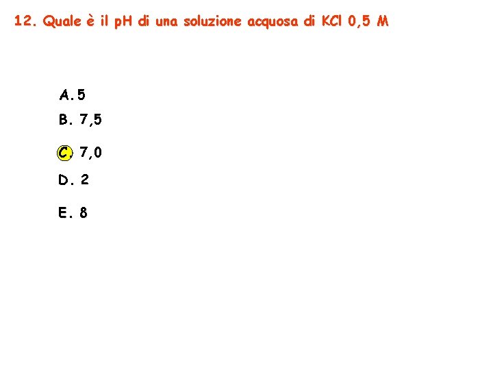 12. Quale è il p. H di una soluzione acquosa di KCl 0, 5