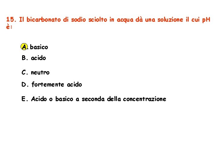 15. Il bicarbonato di sodio sciolto in acqua dà una soluzione il cui p.