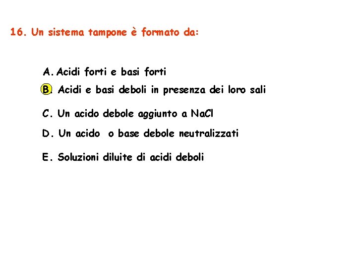 16. Un sistema tampone è formato da: A. Acidi forti e basi forti B.