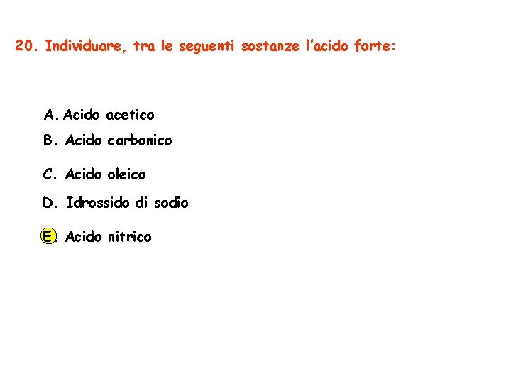 20. Individuare, tra le seguenti sostanze l’acido forte: A. Acido acetico B. Acido carbonico