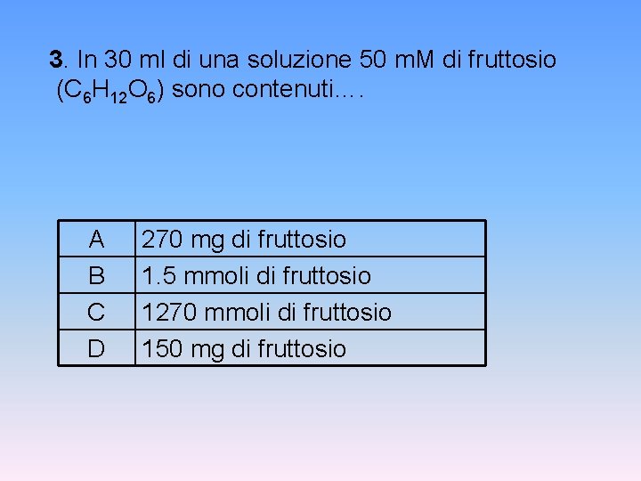 3. In 30 ml di una soluzione 50 m. M di fruttosio (C 6